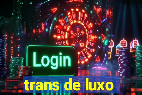 trans de luxo